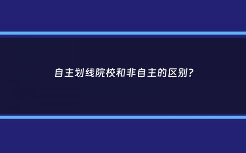 自主划线院校和非自主的区别？