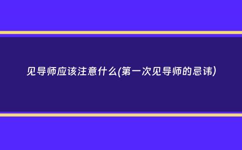 见导师应该注意什么(第一次见导师的忌讳）