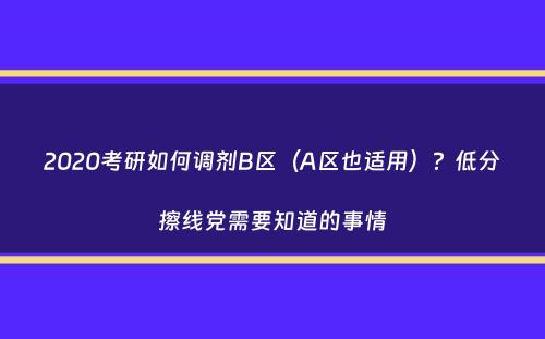 2020考研如何调剂B区（A区也适用）？低分擦线党需要知道的事情