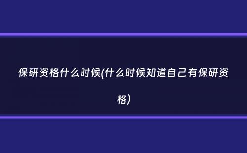 保研资格什么时候(什么时候知道自己有保研资格）