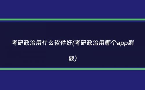 考研政治用什么软件好(考研政治用哪个app刷题）