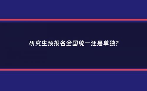 研究生预报名全国统一还是单独？