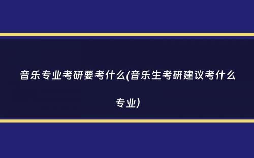 音乐专业考研要考什么(音乐生考研建议考什么专业）