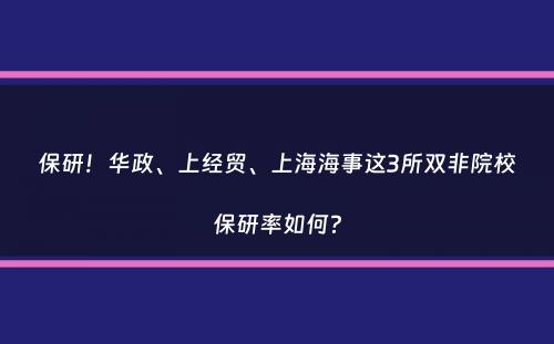 保研！华政、上经贸、上海海事这3所双非院校保研率如何？