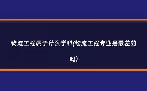 物流工程属于什么学科(物流工程专业是最差的吗）