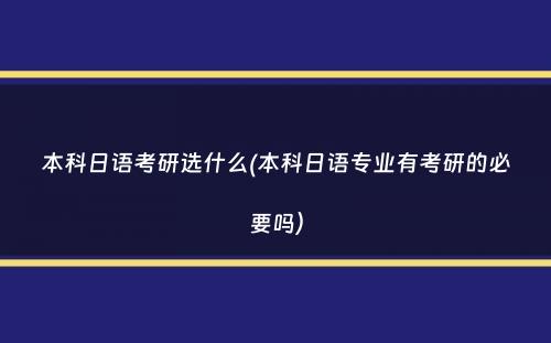 本科日语考研选什么(本科日语专业有考研的必要吗）