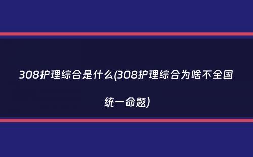 308护理综合是什么(308护理综合为啥不全国统一命题）