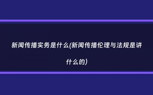 新闻传播实务是什么(新闻传播伦理与法规是讲什么的）