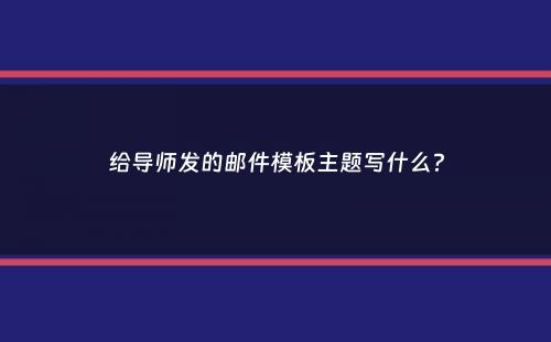 给导师发的邮件模板主题写什么？