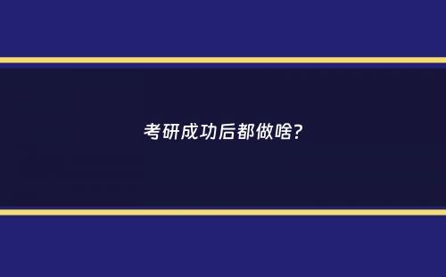 考研成功后都做啥？