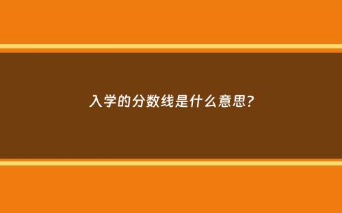 入学的分数线是什么意思？