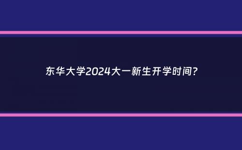 东华大学2024大一新生开学时间？