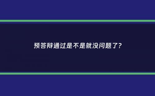 预答辩通过是不是就没问题了？