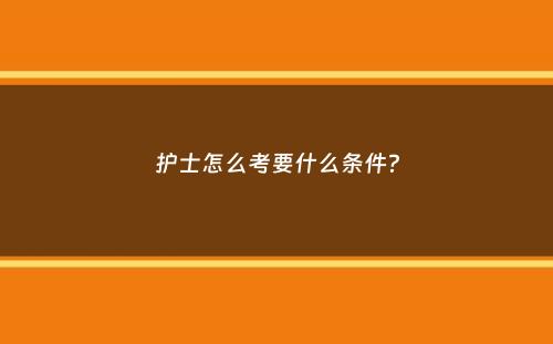 护士怎么考要什么条件？