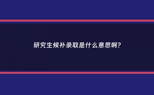 研究生候补录取是什么意思啊？