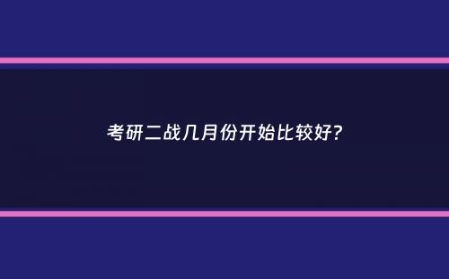 考研二战几月份开始比较好？