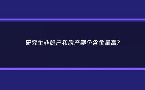 研究生非脱产和脱产哪个含金量高？