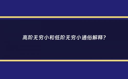 高阶无穷小和低阶无穷小通俗解释？