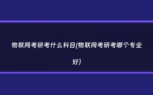 物联网考研考什么科目(物联网考研考哪个专业好）