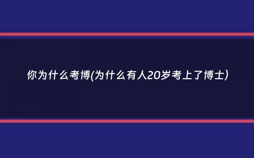 你为什么考博(为什么有人20岁考上了博士）