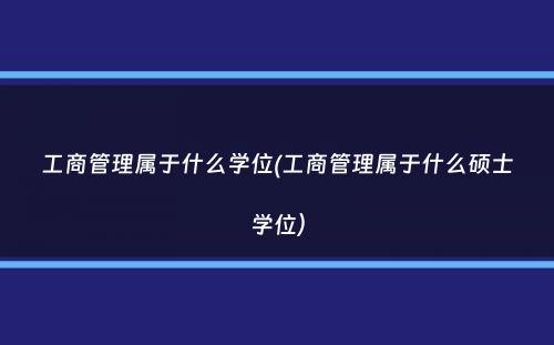 工商管理属于什么学位(工商管理属于什么硕士学位）