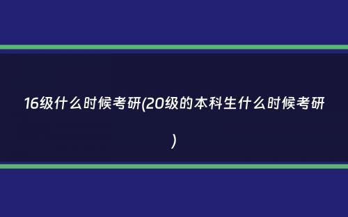 16级什么时候考研(20级的本科生什么时候考研）