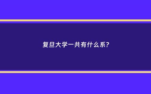 复旦大学一共有什么系？