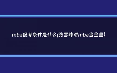 mba报考条件是什么(张雪峰讲mba含金量）