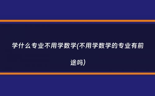 学什么专业不用学数学(不用学数学的专业有前途吗）