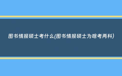 图书情报硕士考什么(图书情报硕士为啥考两科）