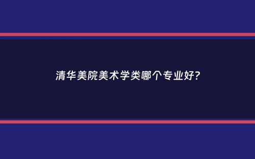 清华美院美术学类哪个专业好？