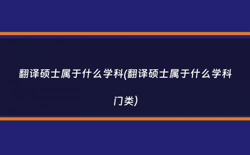 翻译硕士属于什么学科(翻译硕士属于什么学科门类）