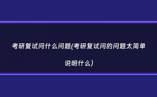 考研复试问什么问题(考研复试问的问题太简单说明什么）