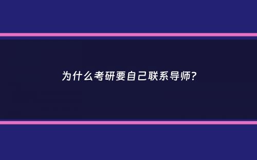 为什么考研要自己联系导师？