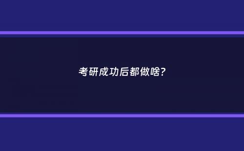 考研成功后都做啥？