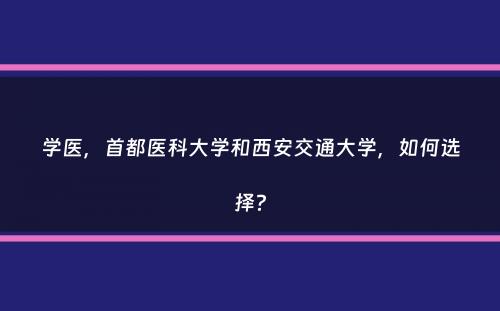 学医，首都医科大学和西安交通大学，如何选择？