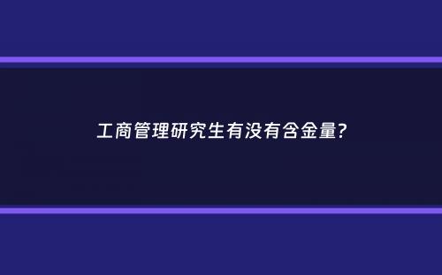 工商管理研究生有没有含金量？