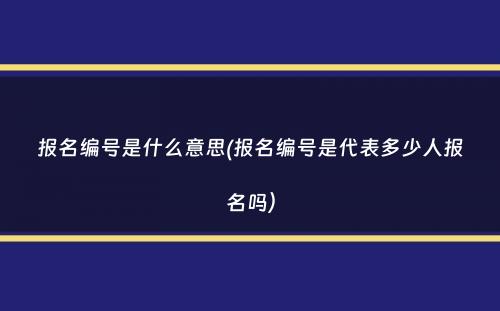 报名编号是什么意思(报名编号是代表多少人报名吗）