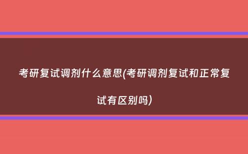 考研复试调剂什么意思(考研调剂复试和正常复试有区别吗）