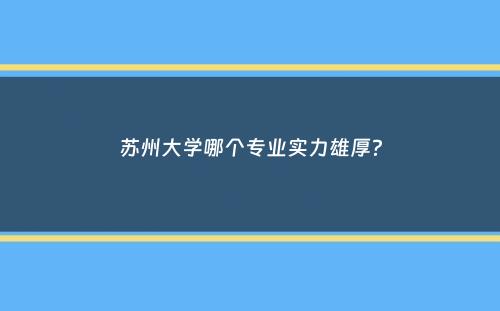 苏州大学哪个专业实力雄厚？