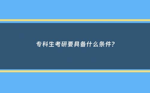 专科生考研要具备什么条件？