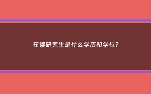 在读研究生是什么学历和学位？