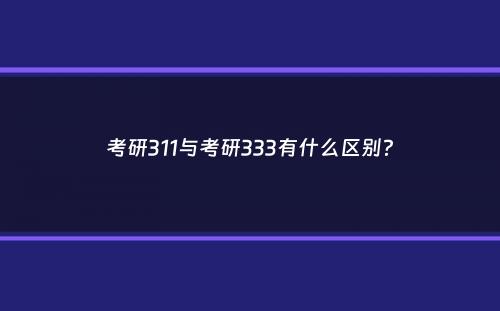 考研311与考研333有什么区别？