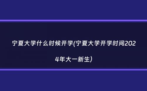 宁夏大学什么时候开学(宁夏大学开学时间2024年大一新生）