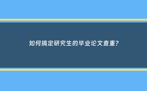 如何搞定研究生的毕业论文查重？