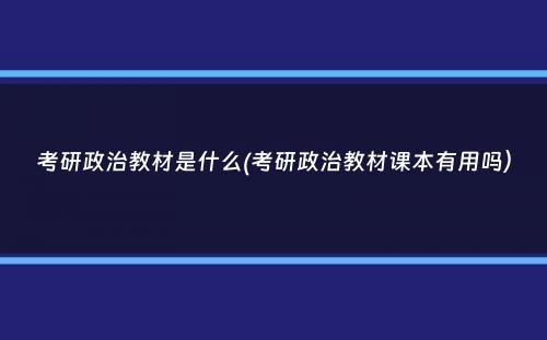 考研政治教材是什么(考研政治教材课本有用吗）