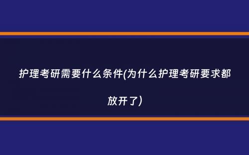 护理考研需要什么条件(为什么护理考研要求都放开了）