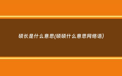 硕长是什么意思(硕硕什么意思网络语）