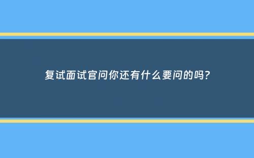 复试面试官问你还有什么要问的吗？