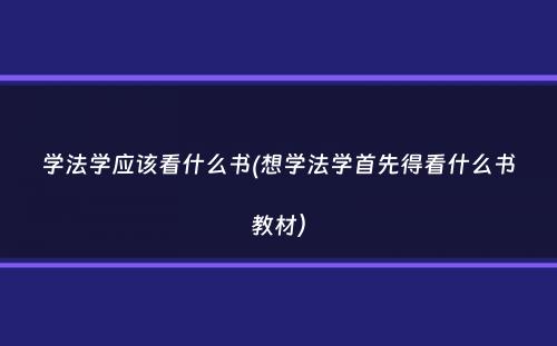 学法学应该看什么书(想学法学首先得看什么书教材）